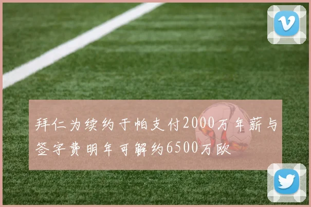 拜仁为续约于帕支付2000万年薪与签字费明年可解约6500万欧