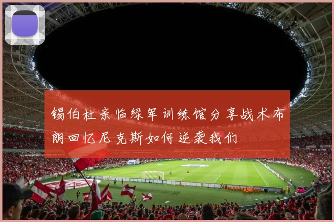 锡伯杜亲临绿军训练馆分享战术布朗回忆尼克斯如何逆袭我们
