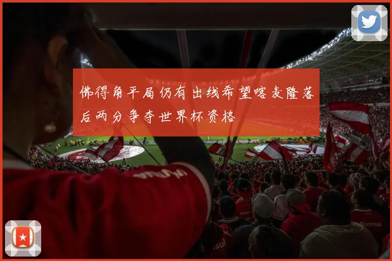 佛得角平局仍有出线希望喀麦隆落后两分争夺世界杯资格