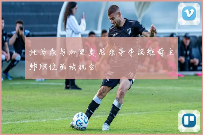 托马森与加里奥尼尔争夺诺维奇主帅职位面试机会