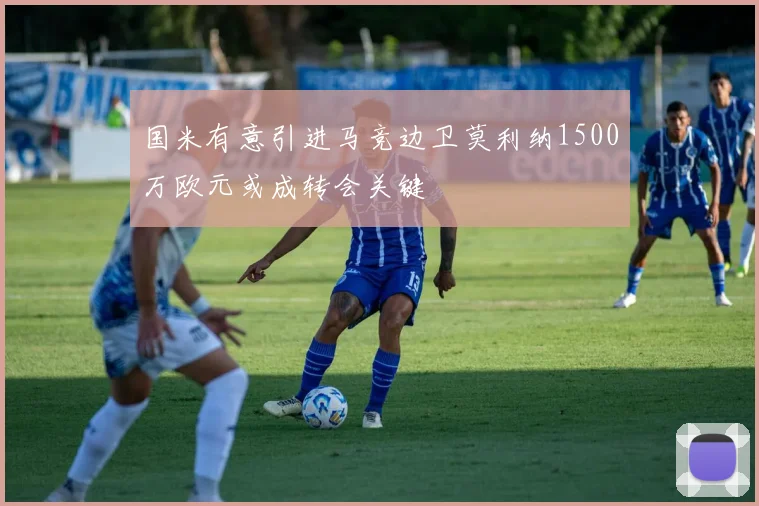 国米有意引进马竞边卫莫利纳1500万欧元或成转会关键