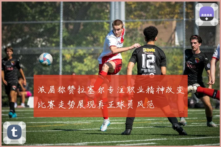 浓眉称赞拉塞尔专注职业精神改变比赛走势展现真正球员风范
