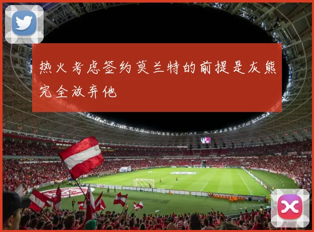 热火考虑签约莫兰特的前提是灰熊完全放弃他