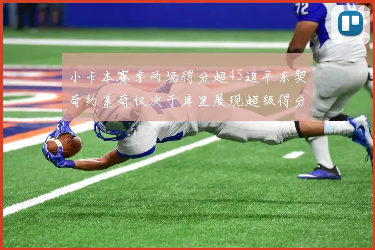 小卡本赛季两场得分超45追平东契奇约基奇仅次于库里展现超级得分能力