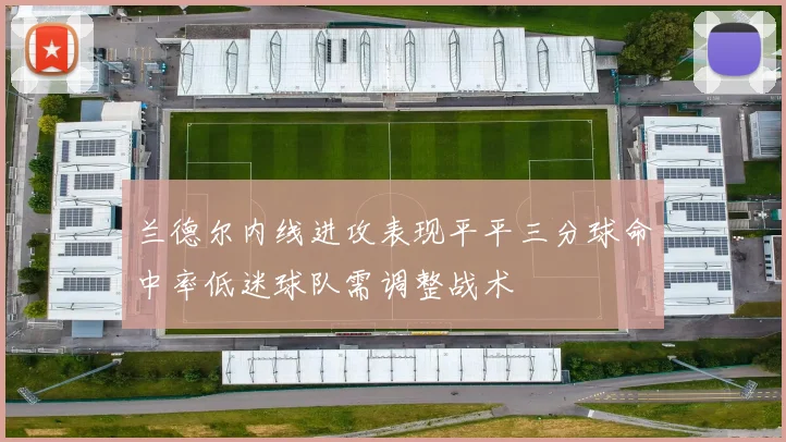 兰德尔内线进攻表现平平三分球命中率低迷球队需调整战术