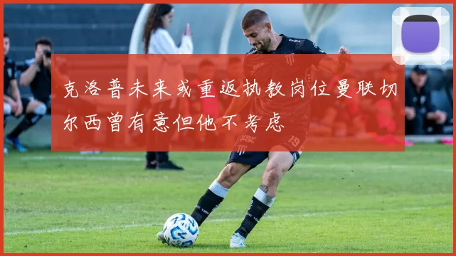 克洛普未来或重返执教岗位曼联切尔西曾有意但他不考虑