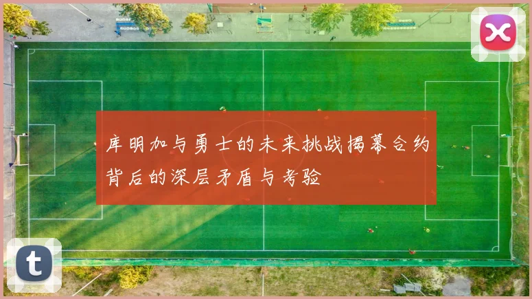 库明加与勇士的未来挑战揭幕合约背后的深层矛盾与考验