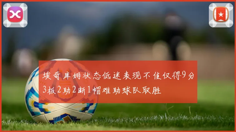 埃奇库姆状态低迷表现不佳仅得9分3板2助2断1帽难助球队取胜